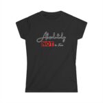 Absolutely Not Ever Women's Tee, Softstyle T-Shirt, Casual Wear, Gift for Friends, Fun Statement Shirt, Everyday Fashion